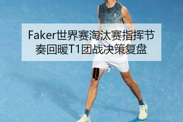 Faker世界赛淘汰赛指挥节奏回暖T1团战决策复盘